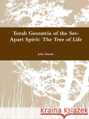 Torah Gematria of the Set-Apart Spirit: The Tree of Life John Martin 9781304788184