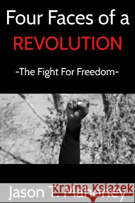Four Faces of a Revolution Jason T. Mahoney 9781304789105 Lulu.com