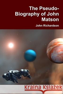 The Pseudo-Biography of John Matson John Richardson 9781304790613 Lulu.com
