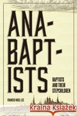 Anabaptists, Baptists, and their Stepchildren Francis Nigel Lee 9781304794482