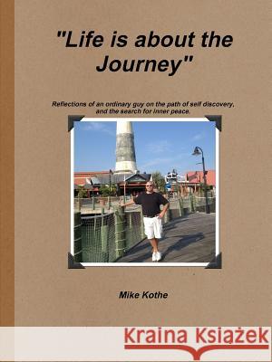 Life is about the Journey Mike Kothe 9781304796936 Lulu.com