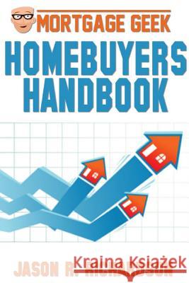Mortgage Geek Home Buyers Handbook Jason R. Richardson 9781304803832