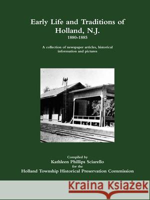 Early Life and Traditions of Holland, N. J.  1880-1885 Kathleen Phillips Sciarello 9781304806048 Lulu.com