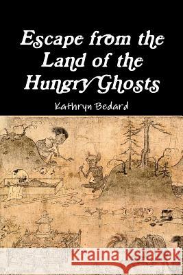 Escape from the Land of the Hungry Ghosts Kathryn Bedard 9781304813169