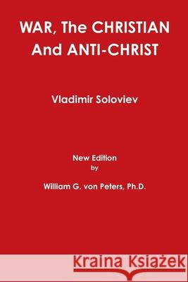 WAR, The CHRISTIAN And ANTI-CHRIST William von Peters, Soloviev, Vladimir 9781304813275