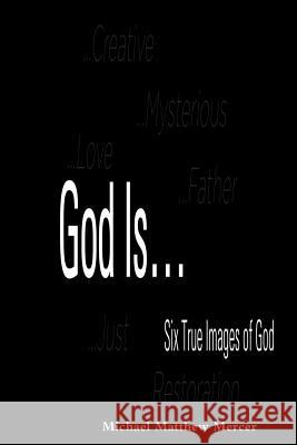 God Is... - Six True Images of God Michael Matthew Mercer 9781304849250