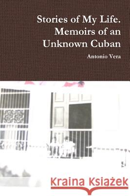 Stories of My Life. Memoirs of an Unknown Cuban Antonio Vera 9781304851734