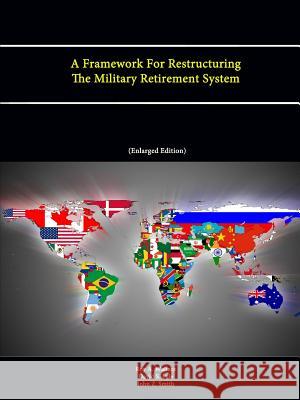 A Framework For Restructuring The Military Retirement System Roy A. Wallace, David S. Lyle, John Z. Smith, Strategic Studies Institute, U.S. Army War College 9781304866103