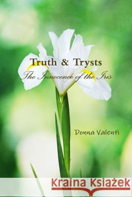 Truth & Trysts: the Innocence of the Iris Donna Valenti 9781304866134