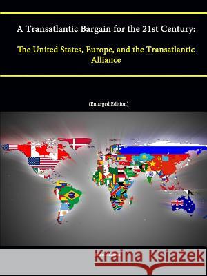 A Transatlantic Bargain for the 21st Century: The United States, Europe, and the Transatlantic Alliance Ellen Hallams Strategic Studies Institute U. S. Army War College 9781304866226 Lulu.com