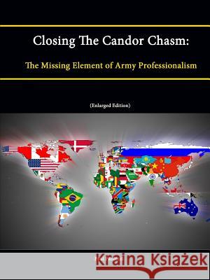 Closing The Candor Chasm: The Missing Element of Army Professionalism (Enlarged Edition) Paul Paolozzi Strategic Studies Institute U. S. Army War College 9781304868817