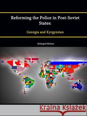 Reforming the Police in Post-Soviet States: Georgia and Kyrgyzstan (Enlarged Edition) Strategic Studies Institute U. S. Army War College Erica Marat 9781304869012