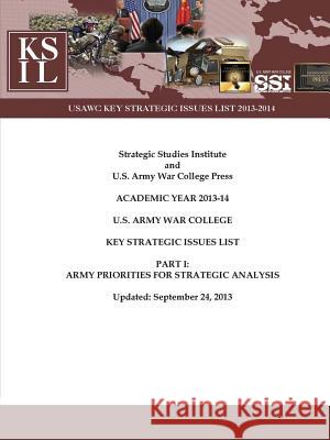 U.S. Army War College Key Strategic Issues List - Part I: Army Priorities for Strategic Analysis [Academic Year 2013-14] (Enlarged Edition) Strategic Studies Institute U. S. Army War College U. S. Army War College 9781304871923 Lulu.com