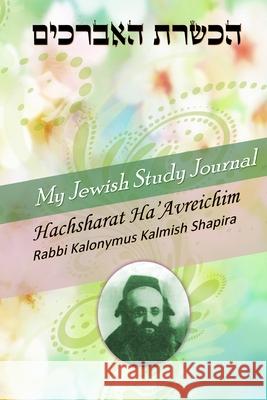 My Jewish Study Journal - Hachsharat Ha'avreichim by Rabbi Kalonymus Kalmish Shapira G R Sinclair 9781304876195 Lulu.com