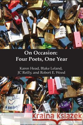 On Occasion: Four Poets, One Year Karen Head, Blake Leland, JC Reilly, Robert Wood 9781304881267