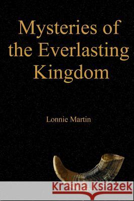 Mysteries of the Everlasting Kingdom Lonnie Martin 9781304889256