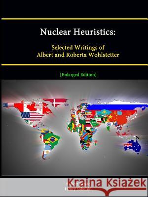 Nuclear Heuristics: Selected Writings of Albert and Roberta Wohlstetter [Enlarged Edition] Robert Zarate, Henry Sokolski, Strategic Studies Institute 9781304889263 Lulu.com