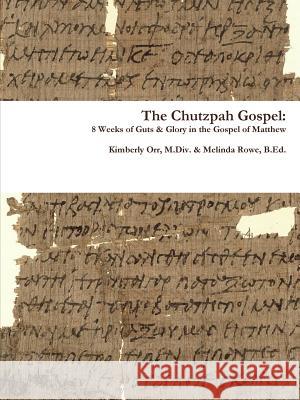 The Chutzpah Gospel: 8 Weeks of Guts & Glory in the Gospel of Matthew Kimberly Orr, Melinda Rowe 9781304894588 Lulu.com