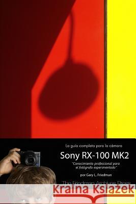 La Guia Completa para la Camara Sony Cybershot RX-100 MK II Gary Friedman 9781304895578