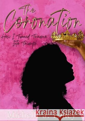 The Coronation: How I Turned Trauma Into Triumph Michelle Toney 9781304903198