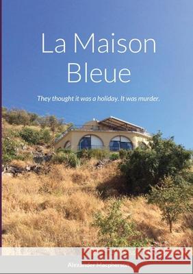 La Maison Bleue: They thought it was a holiday. It was murder. Alexander MacPherson 9781304905734