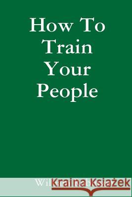 How To Train Your People Robinson, William 9781304915788