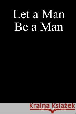 Let a Man Be a Man William Robinson 9781304915849