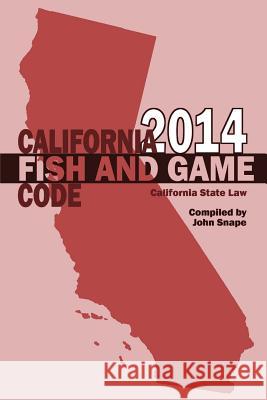 California Fish and Game Code 2014 John Snape 9781304925220