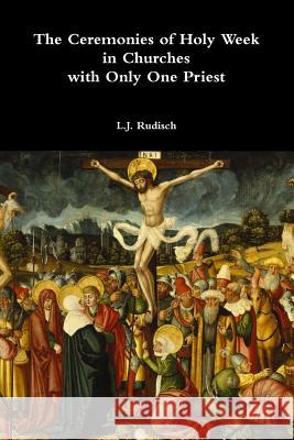 The Ceremonies of Holy Week in Churches with Only One Priest L. J Rudisch 9781304931603 Lulu.com