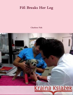 Fifi Breaks Her Leg Charlene Fish 9781304934178 Lulu.com