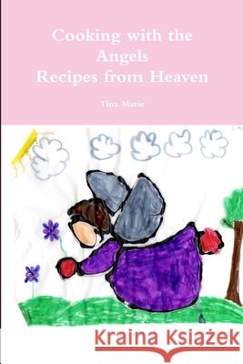 Cooking with the Angels, Recipes from Heaven Tina Marie 9781304937193