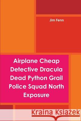 Airplane Cheap Detective Dracula Dead Python Grail Police Squad North Exposure Jim Fenn 9781304940605 Lulu.com
