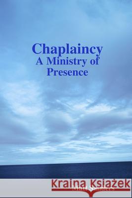 Chaplaincy: A Ministry of Presence Matt Sanders 9781304944542 Lulu.com