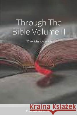 Through The Bible: Volume II I Chronicles - Jeremiah Clayton R Hall, Jr, PhD 9781304945617 Lulu.com