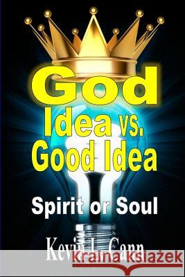 God Idea vs. Good Idea: Spirit or Soul Cann, Kevin L. 9781304948700 Revival Waves of Glory Books & Publishing