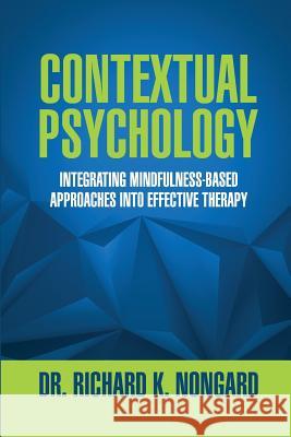 Contextual Psychology: Integrating Mindfulness-Based Approaches Into Effective Therapy Richard Nongard 9781304949134 Lulu.com