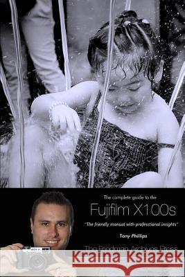 The Complete Guide to Fujifilm's X100s Camera (B&W Edition) Tony Phillips 9781304961082 Lulu.com