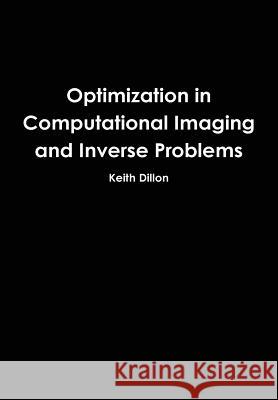 Optimization in Computational Imaging and Inverse Problems Keith Dillon 9781304969699