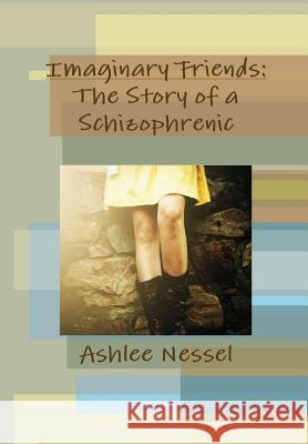 Imaginary Friends: the Story of a Schizophrenic Ashlee Nessel 9781304972842