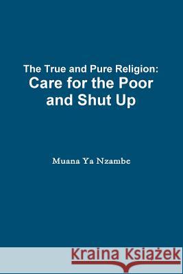 The True and Pure Religion: Care for the Poor and Shut Up Muana Y 9781304973962 Lulu.com