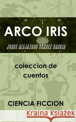 Arco Iris Coleccion De Cuentos JORGE ALEJANDRO SUAREZ GARCIA 9781304974198