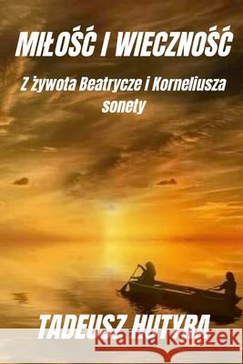 MiloŚĆ I WiecznoŚĆ: Z żywota Beatrycze i Korneliusza, sonety Tadeusz Hutyra 9781304975072