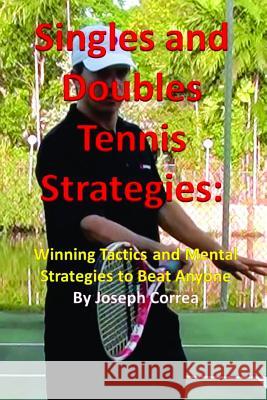 Singles and Doubles Tennis Strategies: Winning Tactics and Mental Strategies to Beat Anyone Joseph Correa 9781304978264 Lulu.com