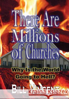 There Are Millions of Churches: Why Is the World Going to Hell? Bill Vincent 9781304978745 Revival Waves of Glory Books & Publishing