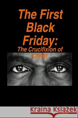 The First Black Friday: The Crucifixion of Christ K L Rich 9781304983756 Lulu.com