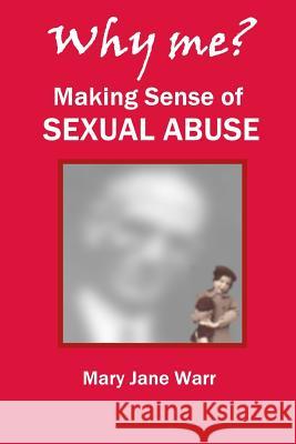 Why Me? Making Sense of Sexual Abuse Mary Jane Warr 9781304986900 Lulu.com