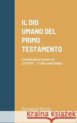 Il Dio Umano del Primo Testamento: Considerazioni umane sul LEVITICO - 3° libro della Bibbia Domenico Riccio 9781304987372 Lulu.com