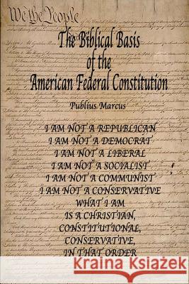 The Biblical Basis of the American Federal Constitution Publius Marcus 9781304987471 Lulu.com