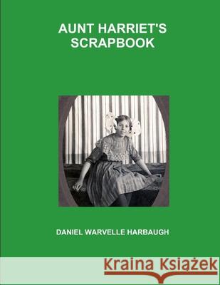 Aunt Harriet\'s Scrapbook Daniel Warvelle Harbaugh 9781304987723 Lulu.com