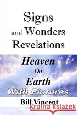 Signs and Wonders Revelations: Heaven on Earth Bill Vincent 9781304989789 Revival Waves of Glory Books & Publishing